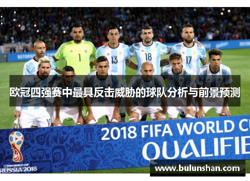 欧冠四强赛中最具反击威胁的球队分析与前景预测