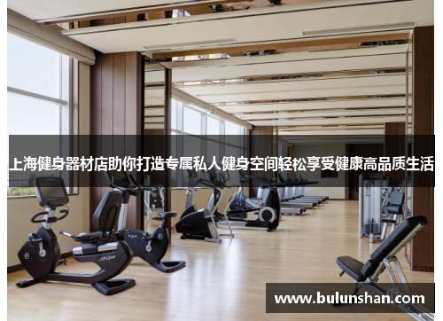 上海健身器材店助你打造专属私人健身空间轻松享受健康高品质生活