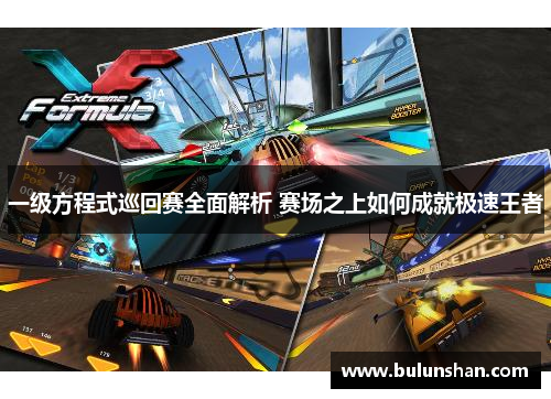 一级方程式巡回赛全面解析 赛场之上如何成就极速王者