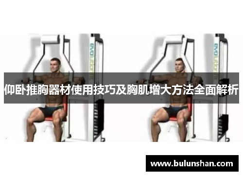 仰卧推胸器材使用技巧及胸肌增大方法全面解析