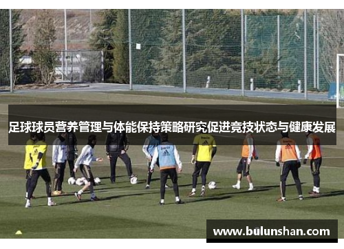 足球球员营养管理与体能保持策略研究促进竞技状态与健康发展