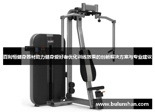 百利恒健身器材助力健身爱好者优化训练效果的创新解决方案与专业建议
