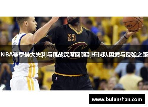 NBA赛季最大失利与挑战深度回顾剖析球队困境与反弹之路