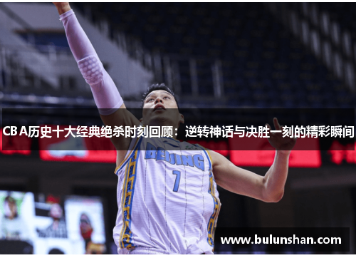 CBA历史十大经典绝杀时刻回顾：逆转神话与决胜一刻的精彩瞬间