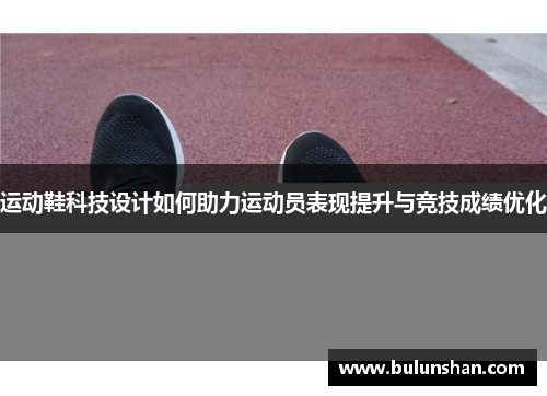 运动鞋科技设计如何助力运动员表现提升与竞技成绩优化